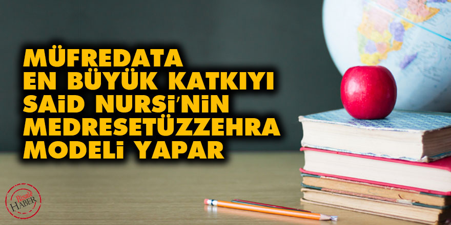 Müfredata en büyük katkıyı Said Nursi’nin Medresetüzzehra modeli yapar