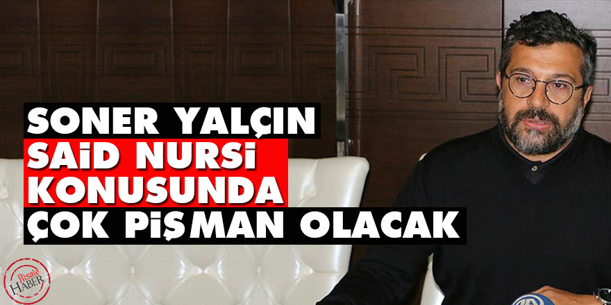 Soner Yalçın Said Nursi konusunda çok pişman olacak