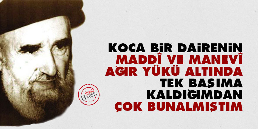 Koca bir dairenin maddî ve manevî ağır yükü altında tek başıma kaldığımdan çok bunalmıştım