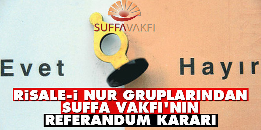 Risale-i Nur gruplarından Suffa Vakfı'nın referandum kararı