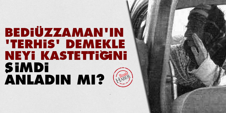 Bediüzzaman'ın 'terhis' demekle neyi kastettiğini şimdi anladın mı?