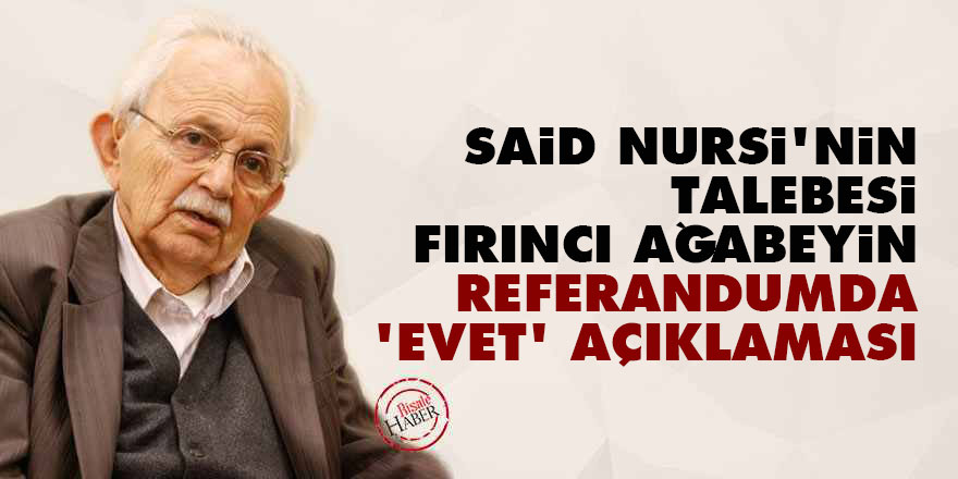Said Nursi'nin talebesi Fırıncı ağabeyin referandumda 'Evet' açıklaması