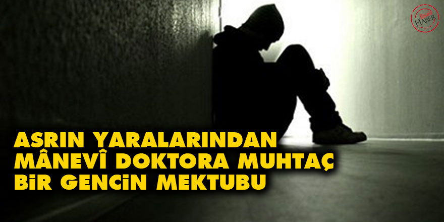 Asrın yaralarından, mânevî doktora muhtaç bir gencin mektubu