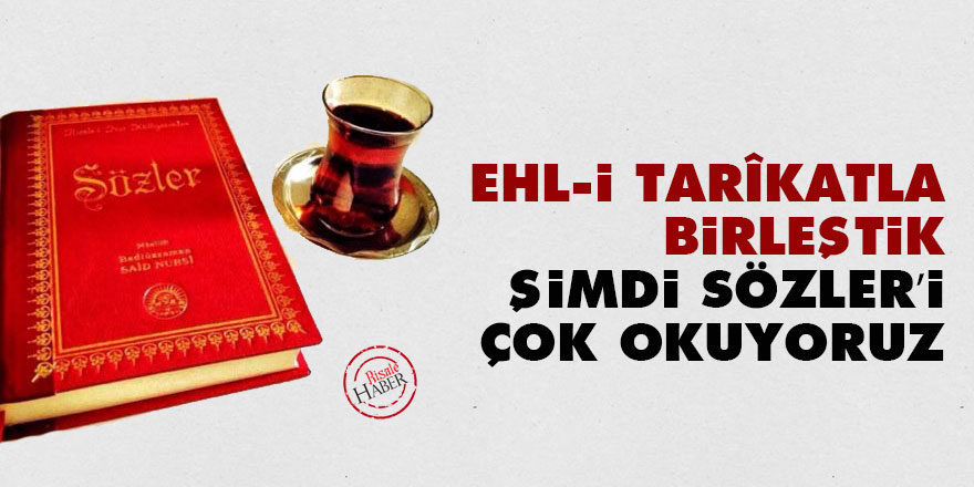 Ehl-i tarîkatla birleştik, şimdi Sözler’i çok okuyoruz