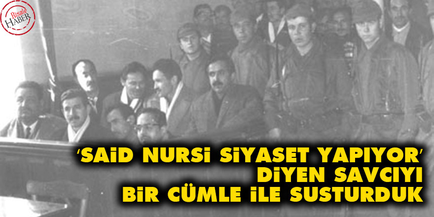 ‘Said Nursi siyaset yapıyor’ diyen savcıyı bir cümle ile susturduk