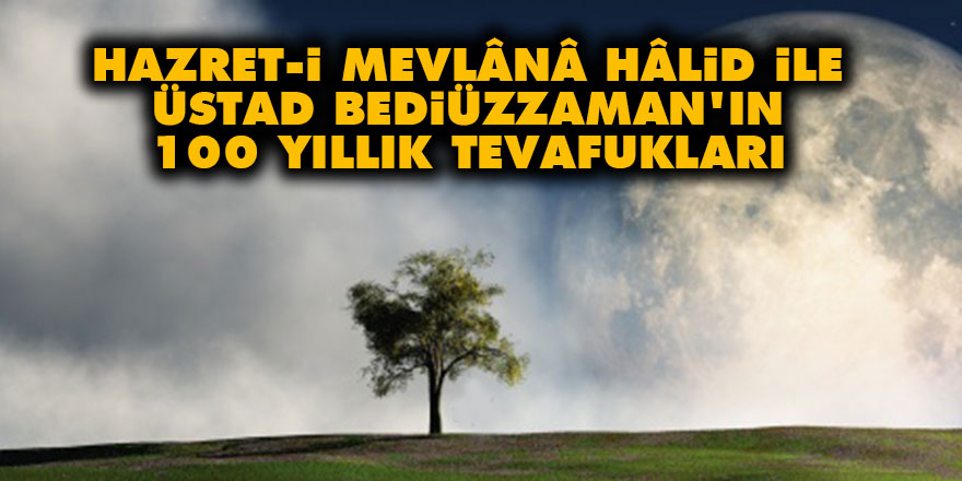 Hazret-i Mevlânâ Hâlid ile Üstad Bediüzzaman'ın 100 yıllık tevafukları