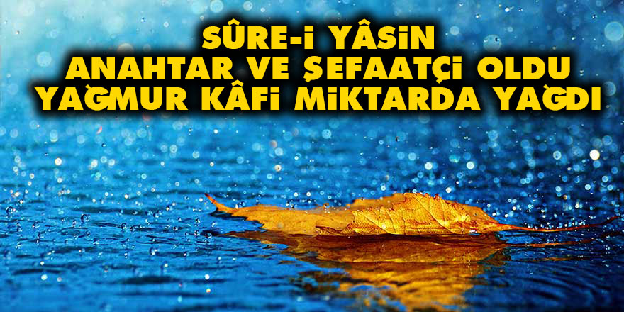 Sûre-i Yâsin anahtar ve şefaatçi oldu, yağmur kâfi miktarda yağdı