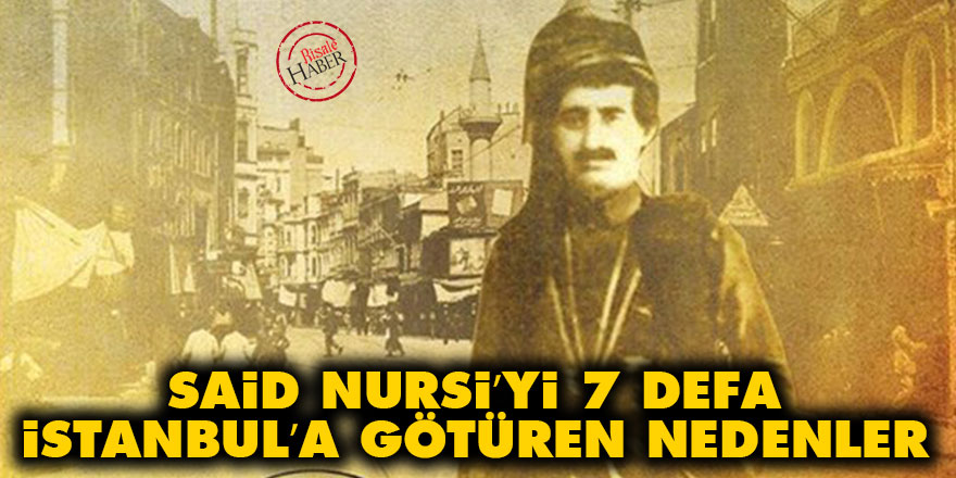 Said Nursi’yi 7 defa İstanbul’a götüren nedenler