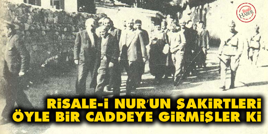 Risale-i Nur’un şakirtleri öyle bir caddeye girmişler ki