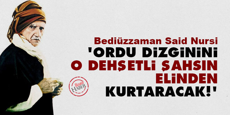 Said Nursi: Ordu, dizginini o dehşetli şahsın elinden kurtaracak!