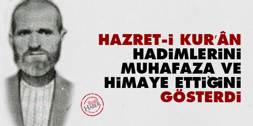 Hazret-i Kur’ân hadimlerini muhafaza ve himaye ettiğini gösterdi