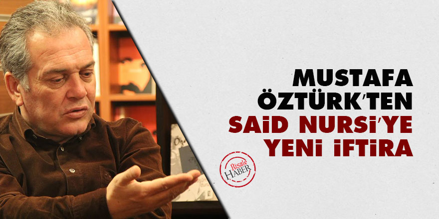 Mustafa Öztürk’ten Said Nursi’ye yeni iftira