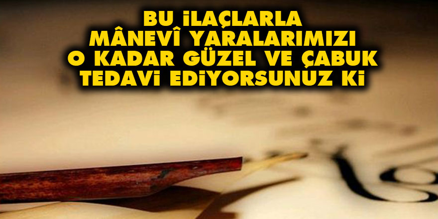 Bu ilaçlarla mânevî yaralarımızı o kadar güzel ve çabuk tedavi ediyorsunuz ki
