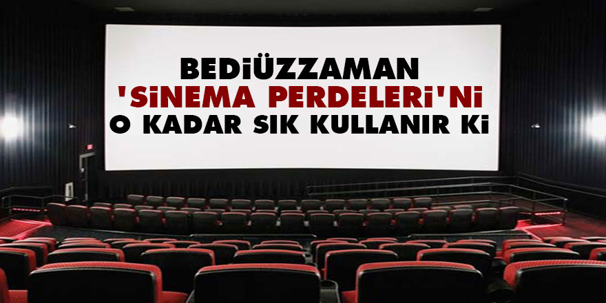 Bediüzzaman, 'Sinema perdeleri'ni o kadar sık kullanır ki