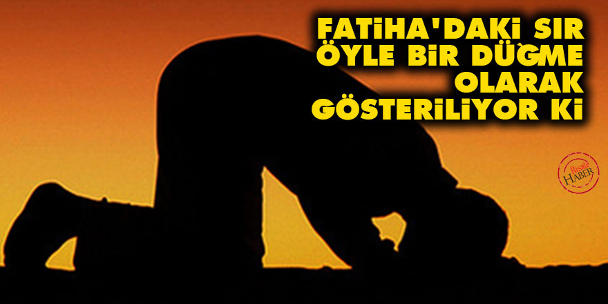 Fatiha'daki sır öyle bir düğme olarak gösteriliyor ki