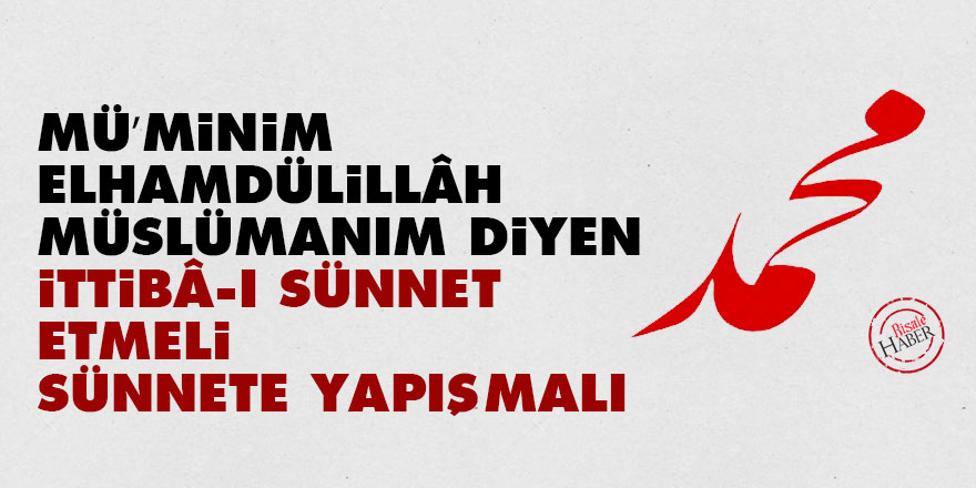 Mü’minim, Elhamdülillâh Müslümanım diyen ittibâ-ı sünnet etmeli, sünnete yapışmalı