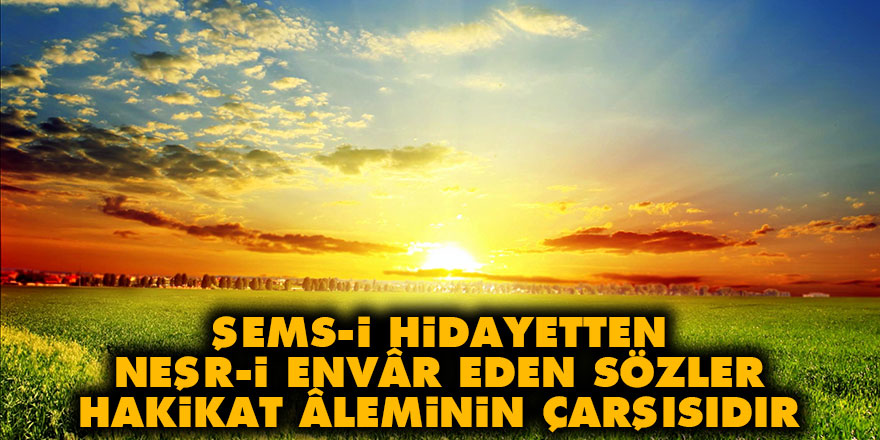 Şems-i hidayetten neşr-i envâr eden Sözler hakikat âleminin çarşısıdır