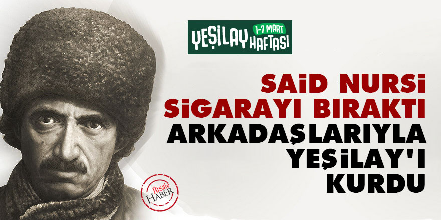 Said Nursi sigarayı bıraktı arkadaşlarıyla Yeşilay'ı kurdu