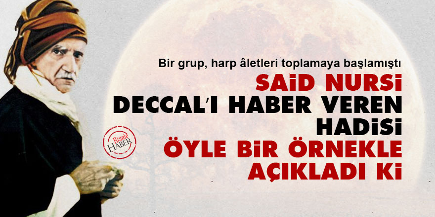 Said Nursi Deccal’ı haber veren hadisi öyle bir örnekle açıkladı ki