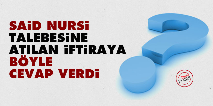 Said Nursi, talebesine atılan iftiraya böyle cevap verdi