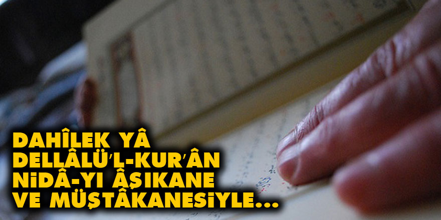 Dahîlek yâ Dellâlü’l-Kur’ân nidâ-yı âşıkane ve müştâkanesiyle...