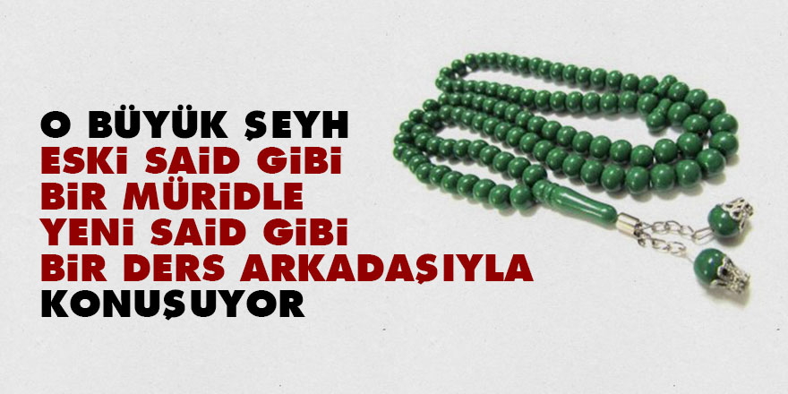 O büyük Şeyh, eski Said gibi bir müridle, yeni Said gibi bir ders arkadaşıyla konuşuyor