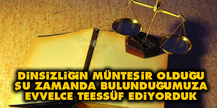 Dinsizliğin münteşir olduğu şu zamanda bulunduğumuza evvelce teessüf ediyorduk