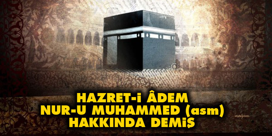 Hazret-i Âdem nur-u Muhammed (asm) hakkında demiş