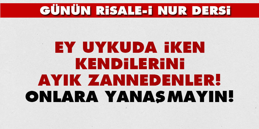 Ey uykuda iken kendilerini ayık zannedenler! Onlara yanaşmayın!