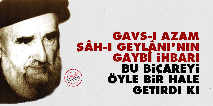 Gavs-ı Azam Şâh-ı Geylâni'nin gaybî ihbarı bu biçareyi öyle bir hale getirdi ki