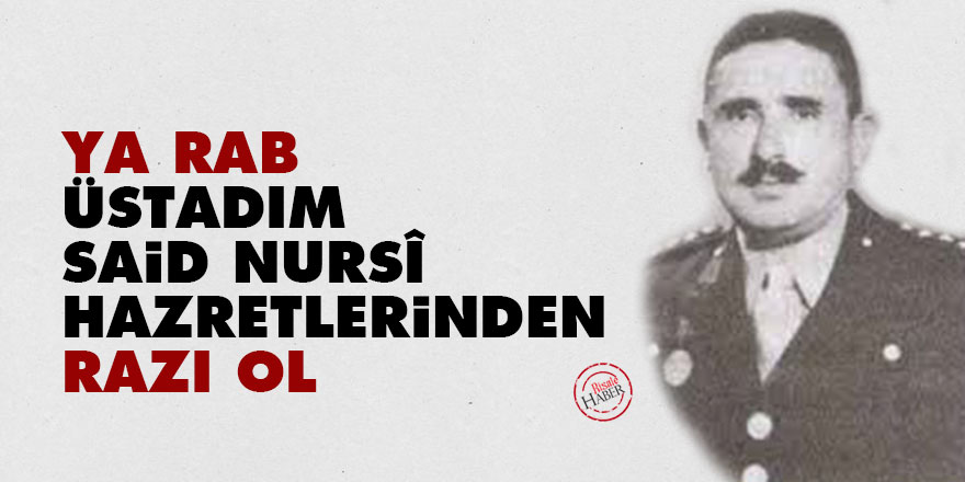 Ya Rab, Üstadım Said Nursî Hazretlerinden razı ol