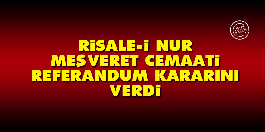 Risale-i Nur Meşveret Cemaati referandum kararını verdi