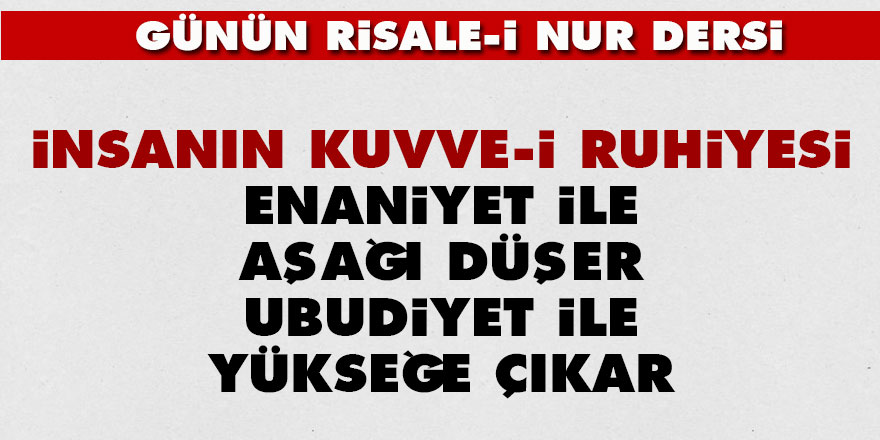 İnsanın kuvve-i ruhiyesi enaniyet ile aşağı düşer ubudiyet ile yükseğe çıkar