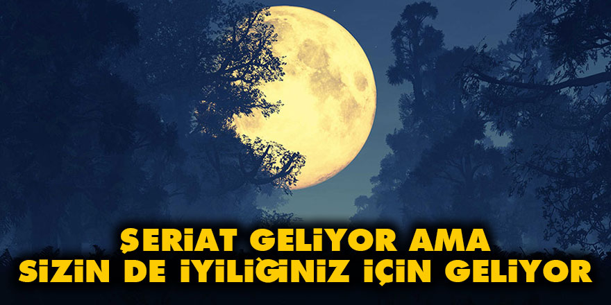 Şeriat geliyor, ama sizin de iyiliğiniz için geliyor