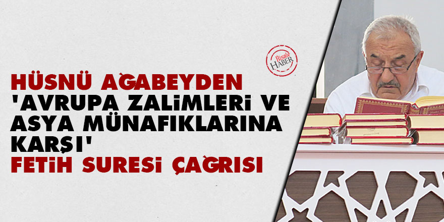 Hüsnü ağabeyden 'Avrupa zalimleri ve Asya münafıklarına karşı' Fetih Suresi çağrısı