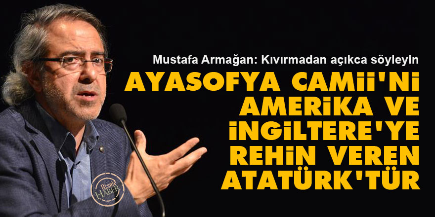 Ayasofya Camii'ni Amerika ve İngiltere'ye rehin veren Atatürk'tür