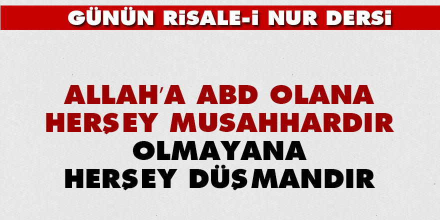 Allah’a abd olana herşey musahhardır, olmayana herşey düşmandır