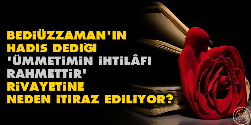 Bediüzzaman'ın hadis dediği 'Ümmetimin ihtilâfı rahmettir' rivayetine neden itiraz ediliyor?