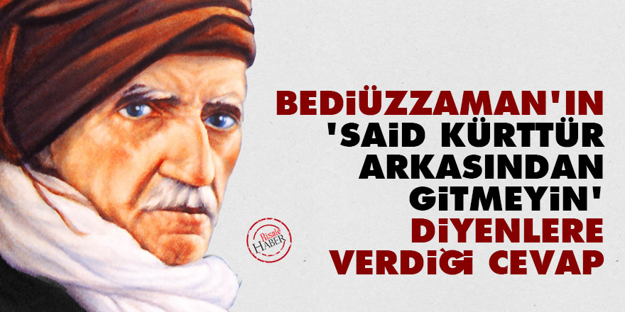 Bediüzzaman'ın 'Said Kürttür arkasından gitmeyin' diyenlere verdiği cevap
