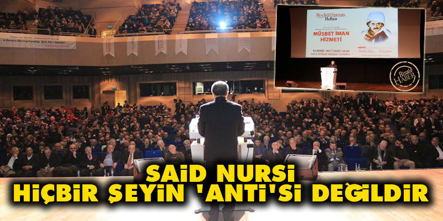 Said Nursi hiçbir şeyin 'anti'si değildir Kur'an ve sünnet yolundadır