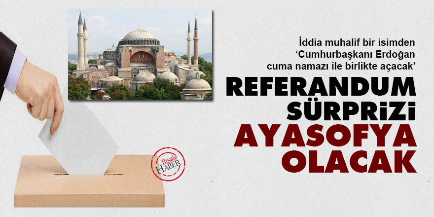 Referandum sürprizi Ayasofya olacak