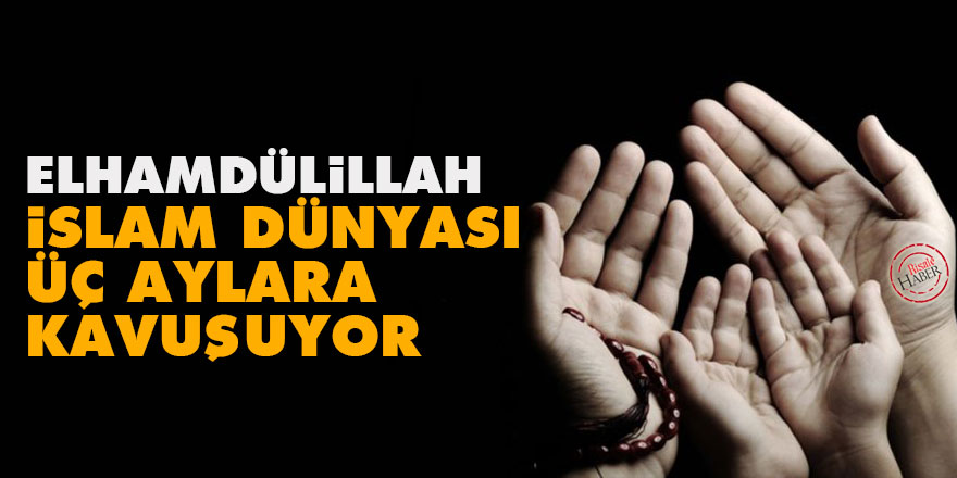 İslam dünyası üç aylara kavuşuyor. Üç aylar ne zaman başlıyor?