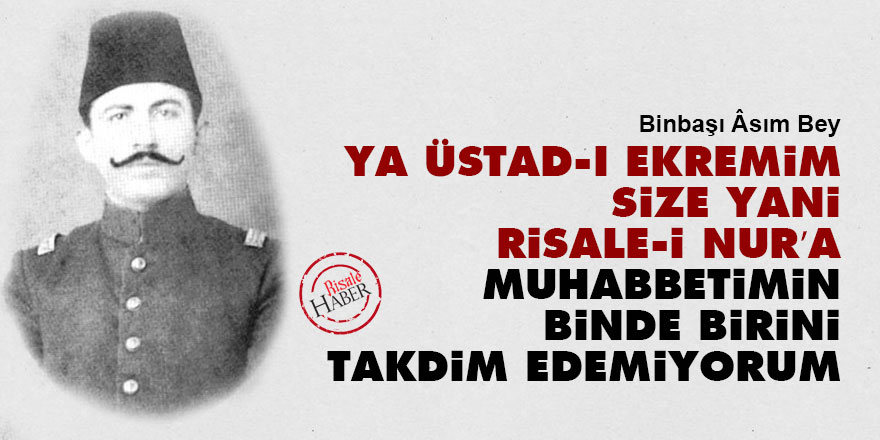 Ya Üstad-ı Ekremim size yani Risale-i Nur’a muhabbetimin binde birini takdim edemiyorum