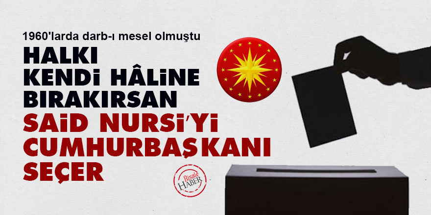 Halkı kendi hâline bırakırsan Said Nursi’yi cumhurbaşkanı seçer
