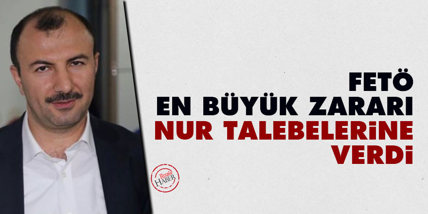 FETÖ en büyük zararı Nur talebelerine verdi