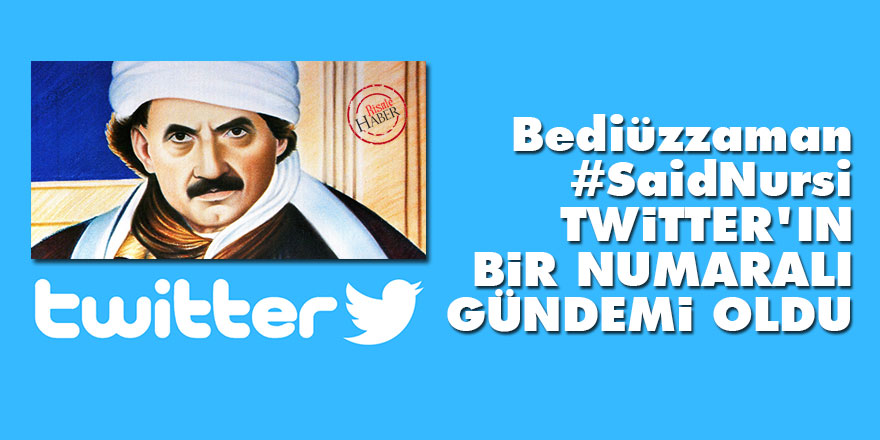 Bediüzzaman #SaidNursi Twitter'ın bir numaralı gündemi oldu