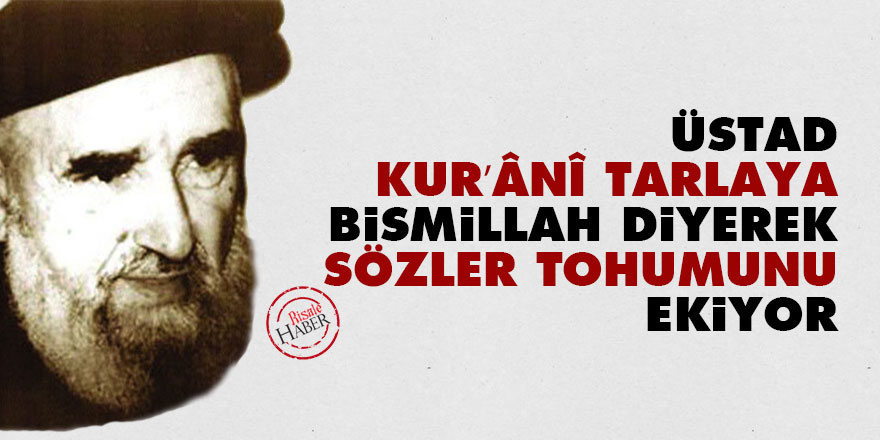 Üstad Kur’ânî tarlaya Bismillah diyerek Sözler tohumunu ekiyor