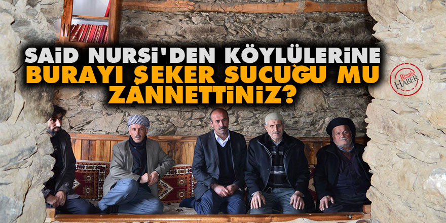 Said Nursi'den köylülerine: Burayı şeker sucuğu mu zannettiniz?
