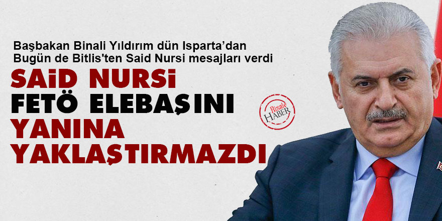 Başbakan Yıldırım: Said Nursi, FETÖ elebaşını yanına yaklaştırmazdı