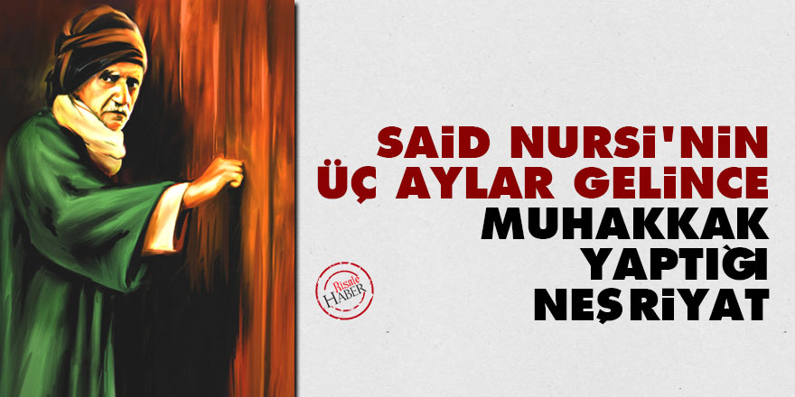 Said Nursi'nin üç aylar gelince muhakkak yaptığı neşriyat
